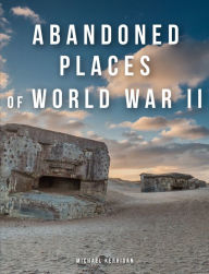 Title: Abandoned Places of World War II, Author: Michael Kerrigan