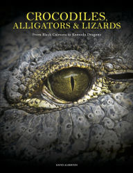 Title: Crocodiles, Alligators & Lizards: From Black Caimans to Komodo Dragons, Author: David Alderton