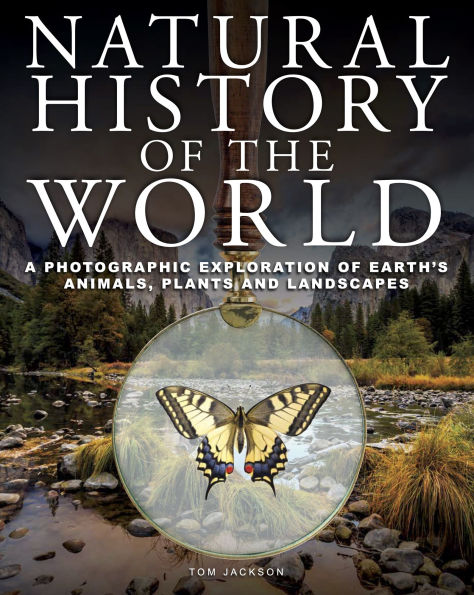 Natural History of the World: A Photographic Exploration of Earth's Animals, Plants and Landscapes