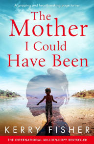 Title: The Mother I Could Have Been: A gripping and heartbreaking page turner, Author: Kerry Fisher
