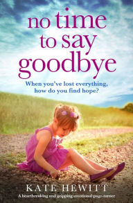 Title: No Time to Say Goodbye: A heartbreaking and gripping emotional page turner, Author: Kate Hewitt