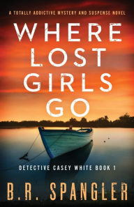 Title: Where Lost Girls Go: A totally addictive mystery and suspense novel, Author: B R Spangler