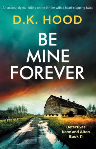 Title: Be Mine Forever: An absolutely nail-biting crime thriller with a heart-stopping twist, Author: D K Hood