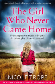 Title: The Girl Who Never Came Home: A completely heartbreaking and utterly gripping page-turner, Author: Nicole Trope