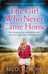 Title: The Girl Who Never Came Home: A completely heartbreaking and utterly gripping page-turner, Author: Nicole Trope