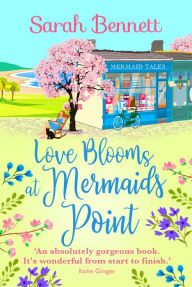 Title: Love Blooms at Mermaids Point: A glorious, uplifting read from bestseller Sarah Bennett, Author: Sarah Bennett