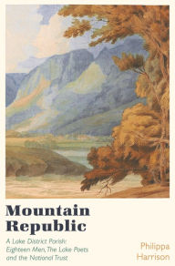 Title: Mountain Republic: A Lake District Parish - Eighteen Men, The Lake Poets and the National Trust, Author: Philippa Harrison