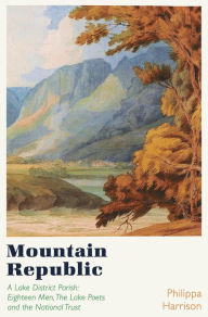 Title: Mountain Republic: A Lake District Parish - Eighteen Men, The Lake Poets and the National Trust, Author: Philippa Harrison