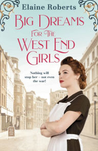 Title: Big Dreams for the West End Girls: A sweeping wartime romance novel from a debut voice in fiction!, Author: Elaine Roberts