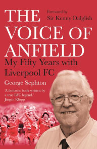 Title: The Voice of Anfield: My Fifty Years with Liverpool FC, Author: George Sephton