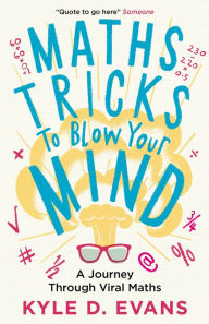 Title: Maths Tricks to Blow Your Mind: A Journey Through Viral Maths, Author: Kyle D Evans