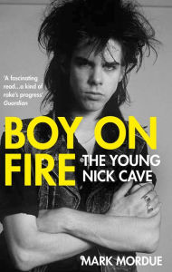Title: Boy on Fire: The Young Nick Cave, Author: Mark Mordue