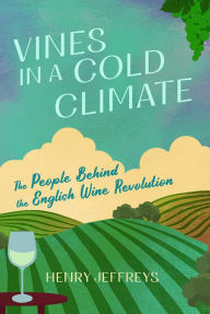 Title: Vines in a Cold Climate: The People Behind the English Wine Revolution, Author: Henry Jeffreys