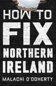 Title: How to Fix Northern Ireland, Author: Malachi O'Doherty