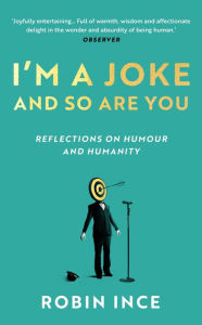 Title: I'm a Joke and So Are You: Reflections on Humour and Humanity, Author: Robin Ince