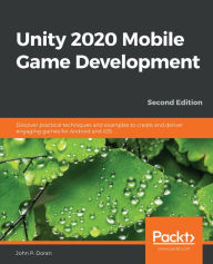 Title: Unity 2020 Mobile Game Development: Discover practical techniques and examples to create and deliver engaging games for Android and iOS, Author: John P. Doran