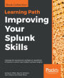 Improving Your Splunk Skills: Leverage the operational intelligence capabilities of Splunk to unlock new hidden business insights