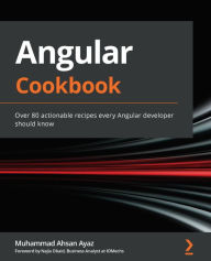 Title: Angular Cookbook: Over 80 actionable recipes every Angular developer should know, Author: Muhammad Ahsan Ayaz