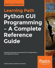 Title: Python GUI Programming - A Complete Reference Guide: Develop responsive and powerful GUI applications with PyQt and Tkinter, Author: Alan D. Moore