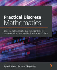 Title: Practical Discrete Mathematics: Discover math principles that fuel algorithms for computer science and machine learning with Python, Author: Ryan T. White