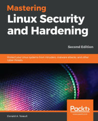 Title: Mastering Linux Security and Hardening: Protect your Linux systems from intruders, malware attacks, and other cyber threats, Author: Donald A. Tevault