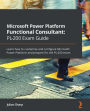 Microsoft Power Platform Functional Consultant: PL-200 Exam Guide: Learn how to customize and configure Microsoft Power Platform and prepare for the PL-200 exam