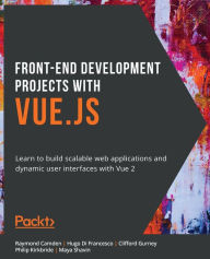 Title: Front-End Development Projects with Vue.js: Learn to build scalable web applications and dynamic user interfaces with Vue, Author: Raymond Camden