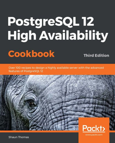 PostgreSQL 12 High Availability Cookbook: Over 100 recipes to design a highly available server with the advanced features of PostgreSQL 12