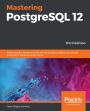Mastering PostgreSQL 12: Advanced techniques to build and administer scalable and reliable PostgreSQL database applications