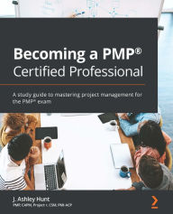 Title: Becoming a PMP® Certified Professional: A study guide to mastering project management for the PMP® exam, Author: J. Ashley Hunt