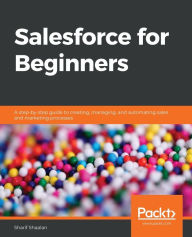 Title: Salesforce for Beginners: A step-by-step guide to creating, managing, and automating sales and marketing processes, Author: Sharif Shaalan