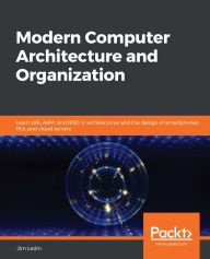 Title: Modern Computer Architecture and Organization: Learn x86, ARM, and RISC-V architectures and the design of smartphones, PCs, and cloud servers, Author: Jim Ledin