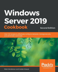 Title: Windows Server 2019 Cookbookm - Second Edition: Over 100 recipes to effectively configure networks, manage security, and administer workloads, Author: Mark Henderson