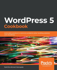 Title: WordPress 5 Cookbook: Actionable solutions to common problems when building websites with WordPress, Author: Rakhitha Nimesh Ratnayake