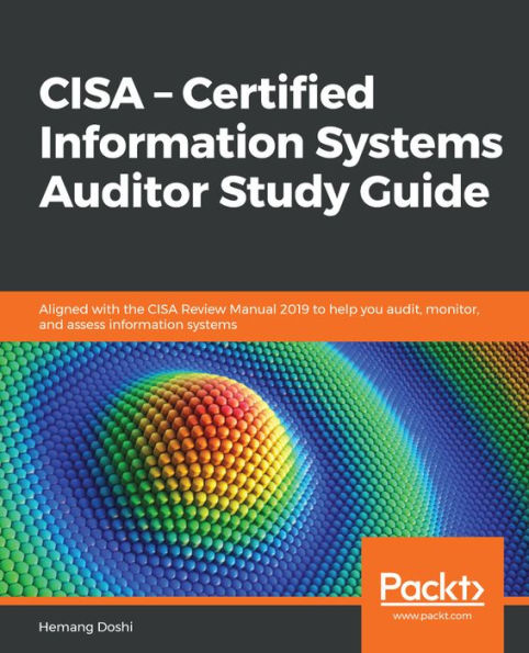 CISA - Certified information systems Auditor Study Guide: Aligned with the Review Manual 2019 to help you audit, monitor, and assess