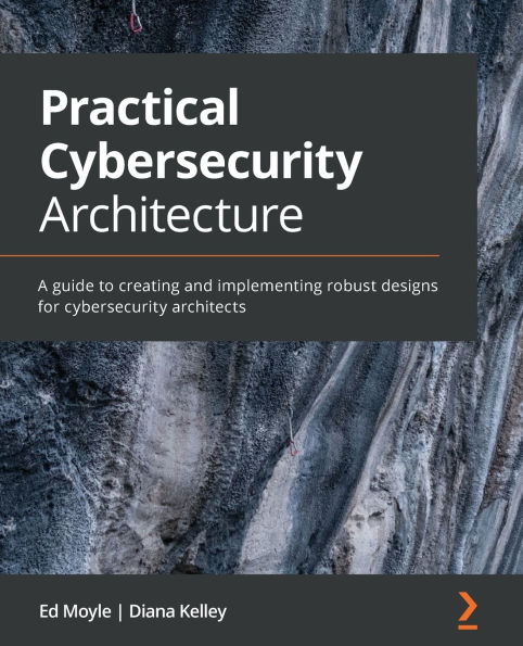 Practical cybersecurity Architecture: A guide to creating and implementing robust designs for architects