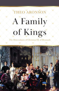 Title: A Family of Kings: The Descendants of Christian IX of Denmark, Author: Theo Aronson