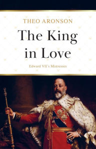 Title: The King in Love: Edward VII's Mistresses, Author: Theo Aronson