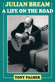 Title: Julian Bream: A Life on the Road, Author: Tony Palmer