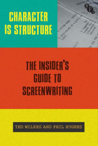 Title: Character is Structure: The Insider's Guide to Screenwriting, Author: Ted Wilkes