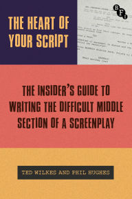 Title: The Heart of Your Script: The Insider's Guide to Writing the Difficult Middle Section of a Screenplay, Author: Ted Wilkes
