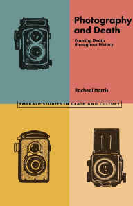 Title: Photography and Death: Framing Death throughout History, Author: Racheal Harris