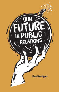 Title: Our Future in Public Relations, Author: Ken Kerrigan