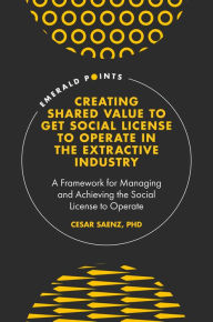 Title: Creating Shared Value to get Social License to Operate in the Extractive Industry: A Framework for Managing and Achieving the Social License to Operate, Author: Cesar Saenz PhD