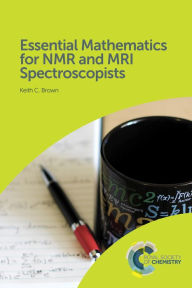 Title: Essential Mathematics for NMR and MRI Spectroscopists, Author: Keith C Brown