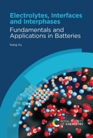 Title: Electrolytes, Interfaces and Interphases: Fundamentals and Applications in Batteries, Author: Kang Xu