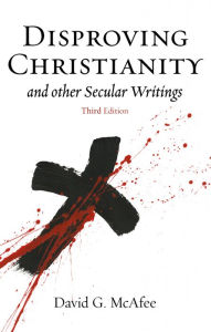 Title: Disproving Christianity: and Other Secular Writings, Author: David G. McAfee