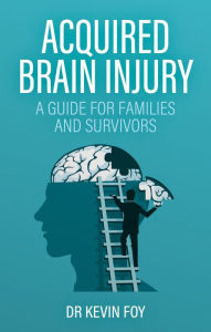 Title: Acquired Brain Injury: A Guide for Families and Survivors, Author: Kevin Foy