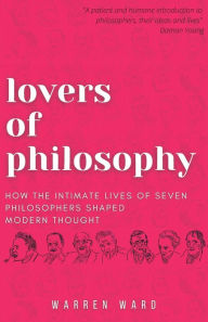 Downloads ebooks pdf Lovers of Philosophy: How the Intimate Lives of Seven Philosophers Shaped Modern Thought (English literature) by  9781839191527