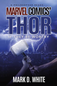 Title: A Philosopher Reads...Marvel Comics' Thor: If They Be Worthy, Author: Mark D White
